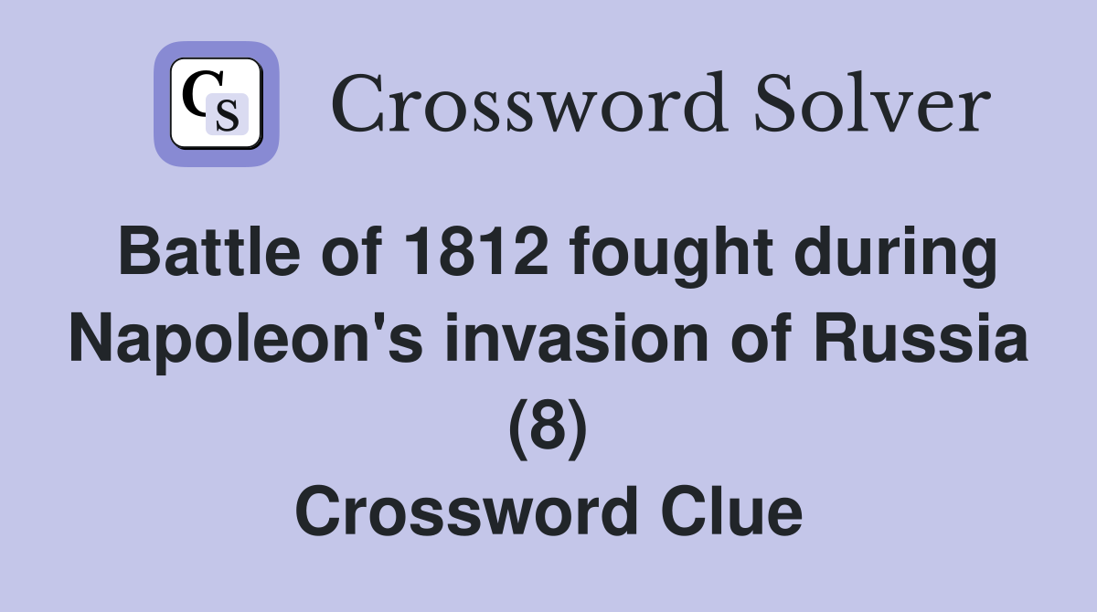 Battle of 1812 fought during Napoleon's invasion of Russia (8) Crossword Clue