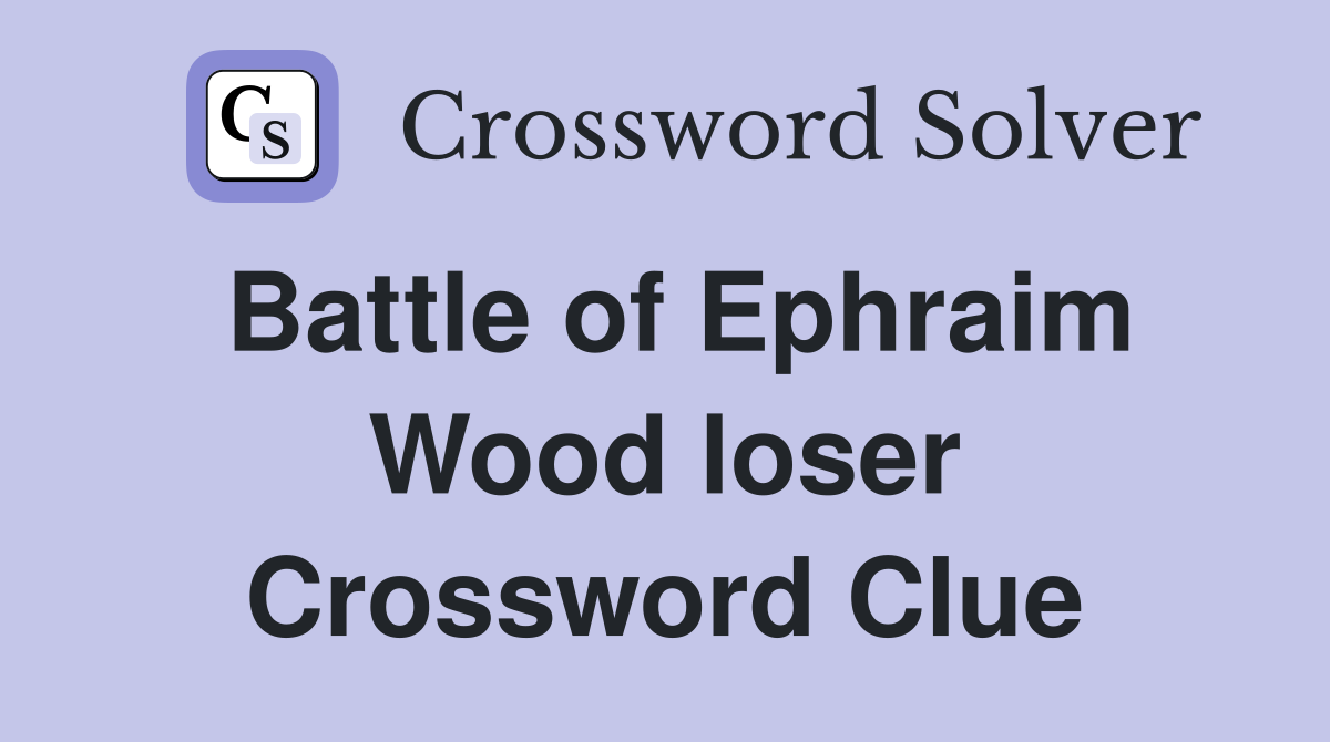 Battle of Ephraim Wood loser Crossword Clue