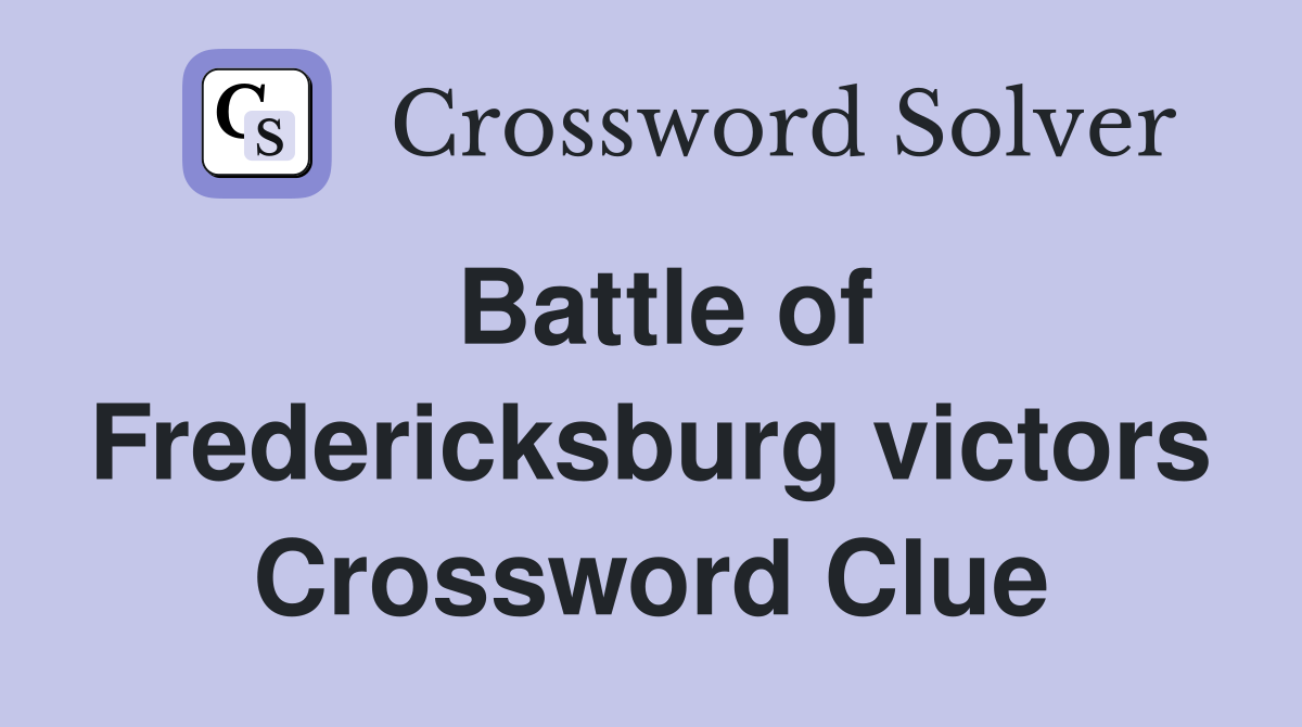 Battle of Fredericksburg victors Crossword Clue