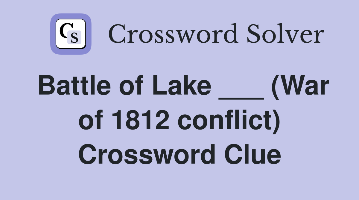 Battle of Lake ___ (War of 1812 conflict) Crossword Clue