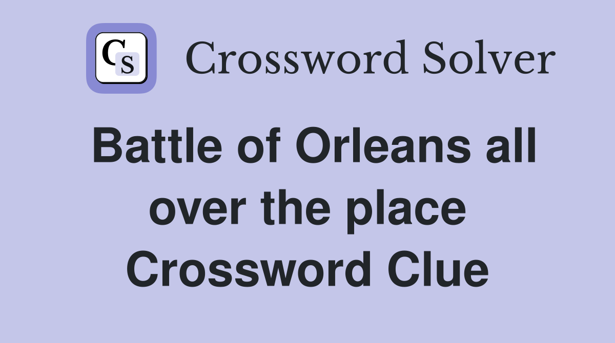 Battle of Orleans all over the place Crossword Clue