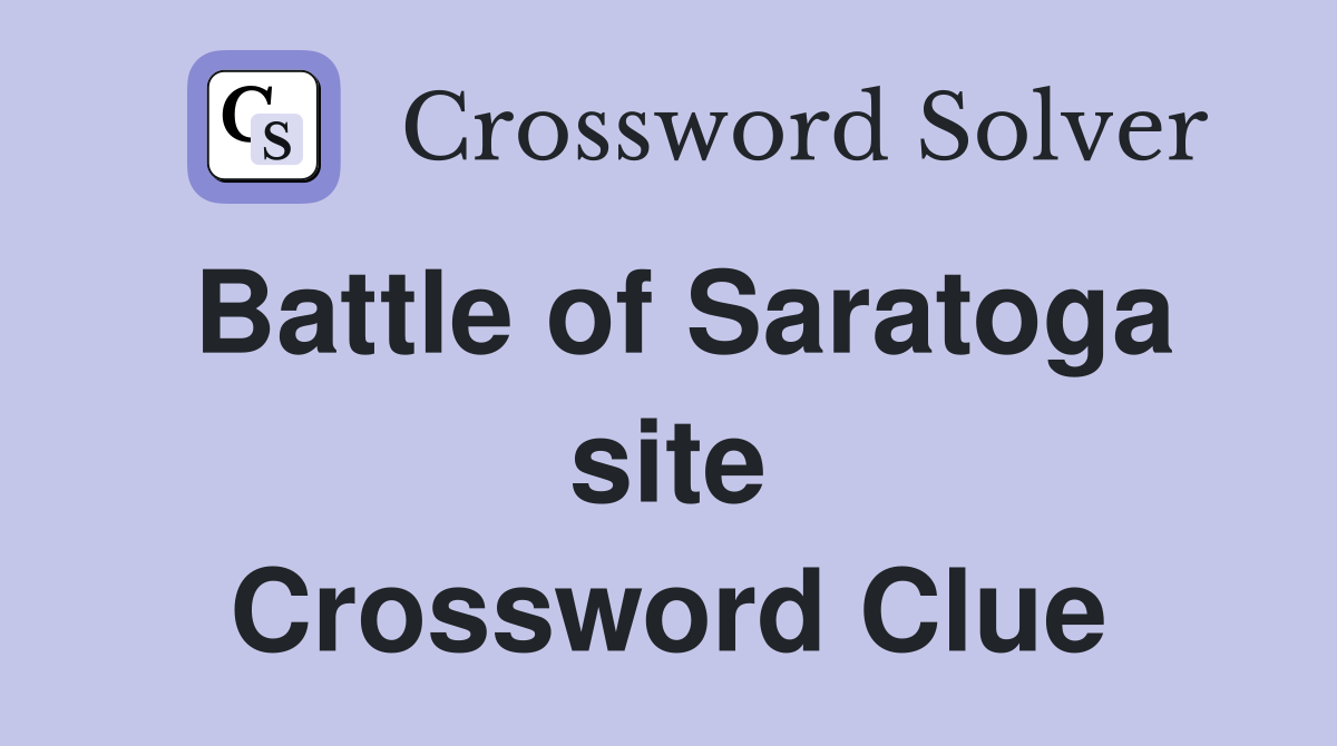 Battle of Saratoga site Crossword Clue