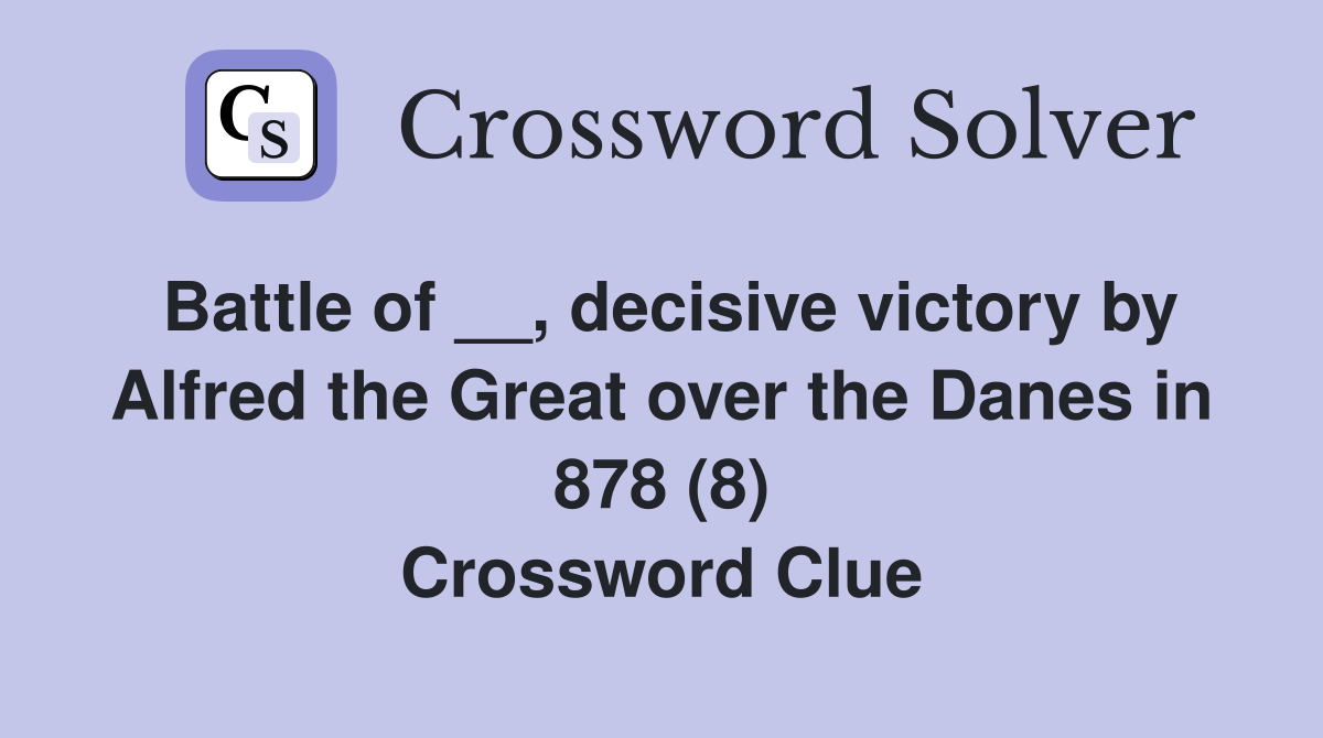 Battle of __, decisive victory by Alfred the Great over the Danes in 878 (8) Crossword Clue