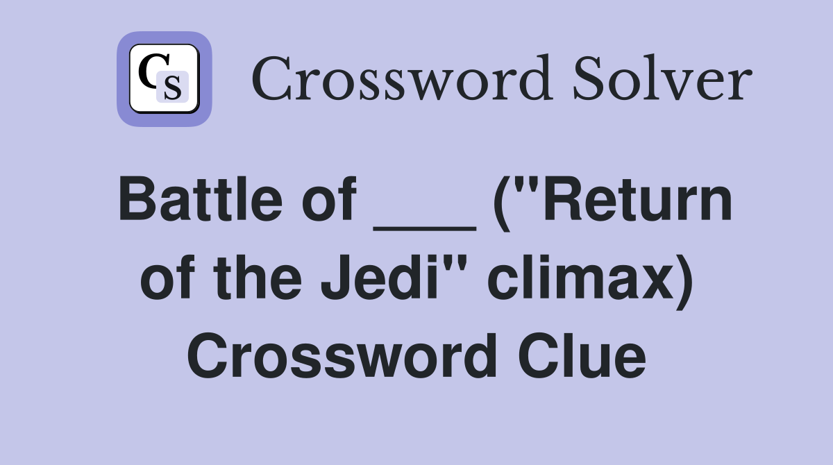 Battle of ___ ("Return of the Jedi" climax) Crossword Clue