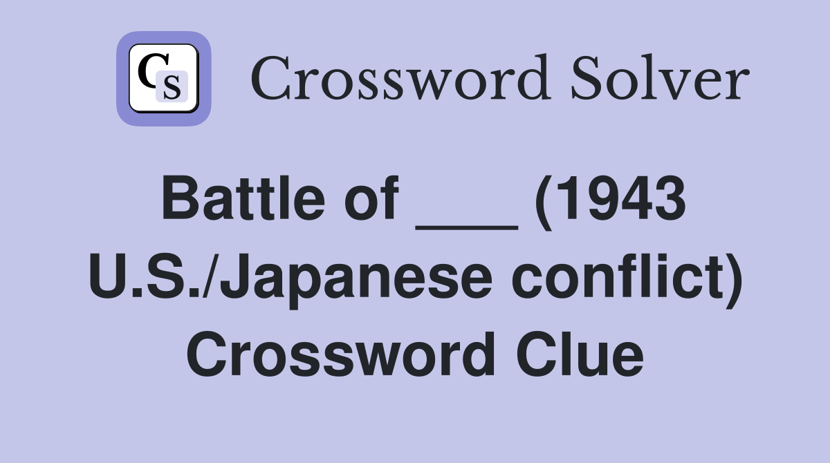 Battle of ___ (1943 U.S./Japanese conflict) Crossword Clue