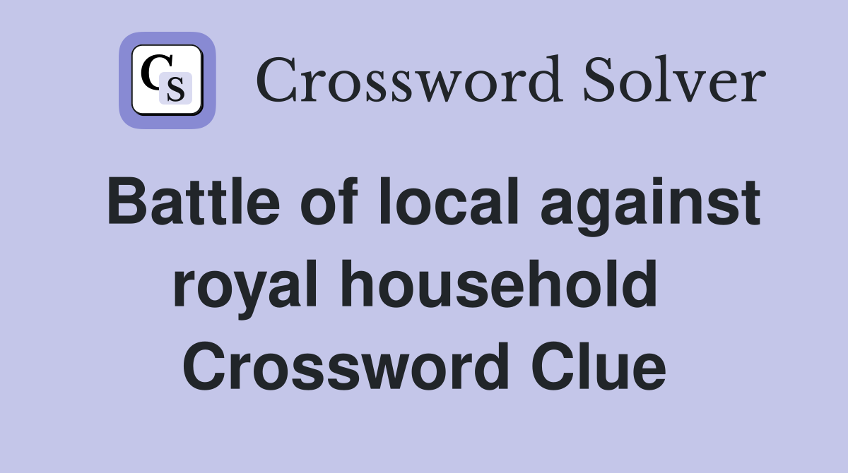 Battle of local against royal household  Crossword Clue