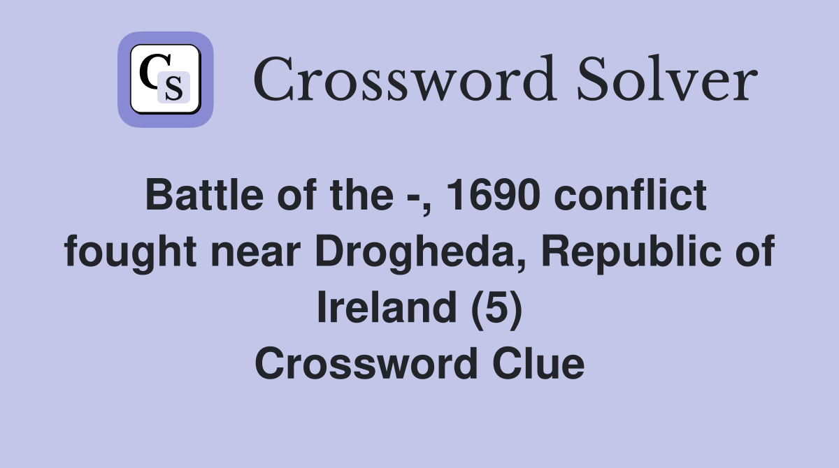 Battle of the -, 1690 conflict fought near Drogheda, Republic of Ireland (5) Crossword Clue