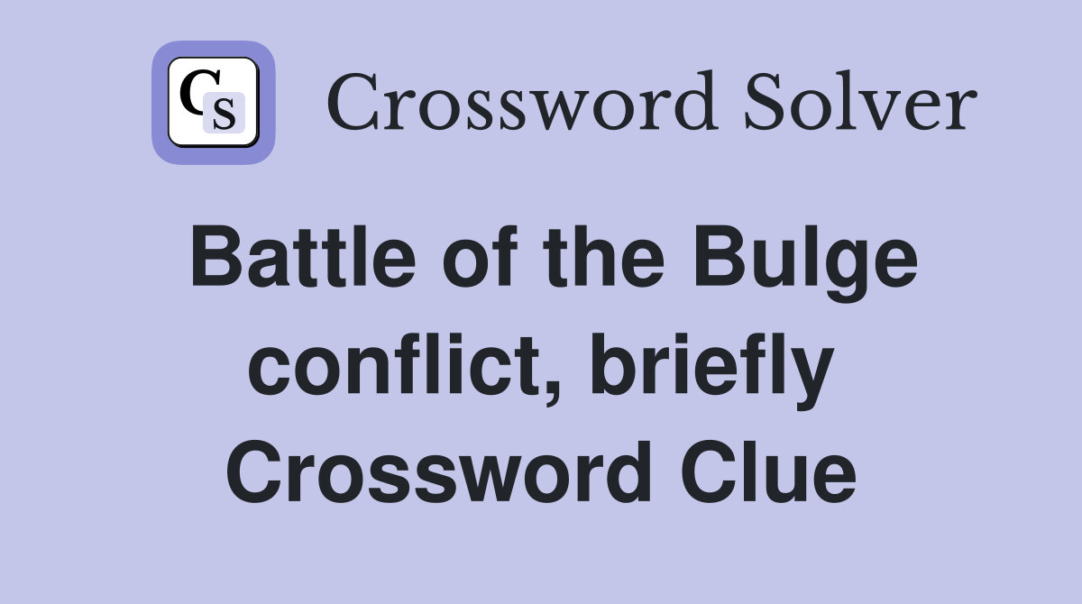 Battle of the Bulge conflict, briefly Crossword Clue