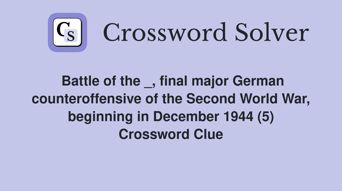 Battle of the _, final major German counteroffensive of the Second World War, beginning in December 1944 (5) Crossword Clue