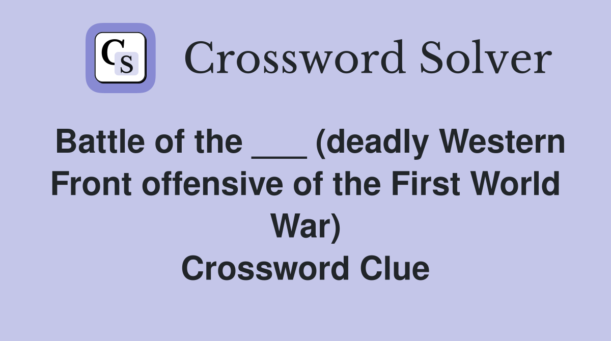 Battle of the ___ (deadly Western Front offensive of the First World War) Crossword Clue