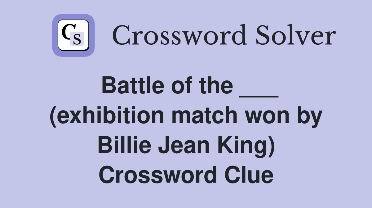 Battle of the ___ (exhibition match won by Billie Jean King) Crossword Clue