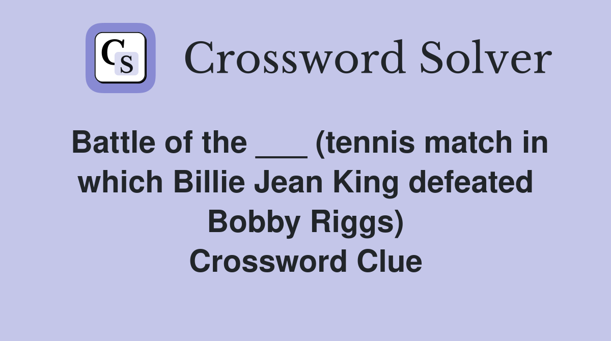 Battle of the ___ (tennis match in which Billie Jean King defeated Bobby Riggs) Crossword Clue