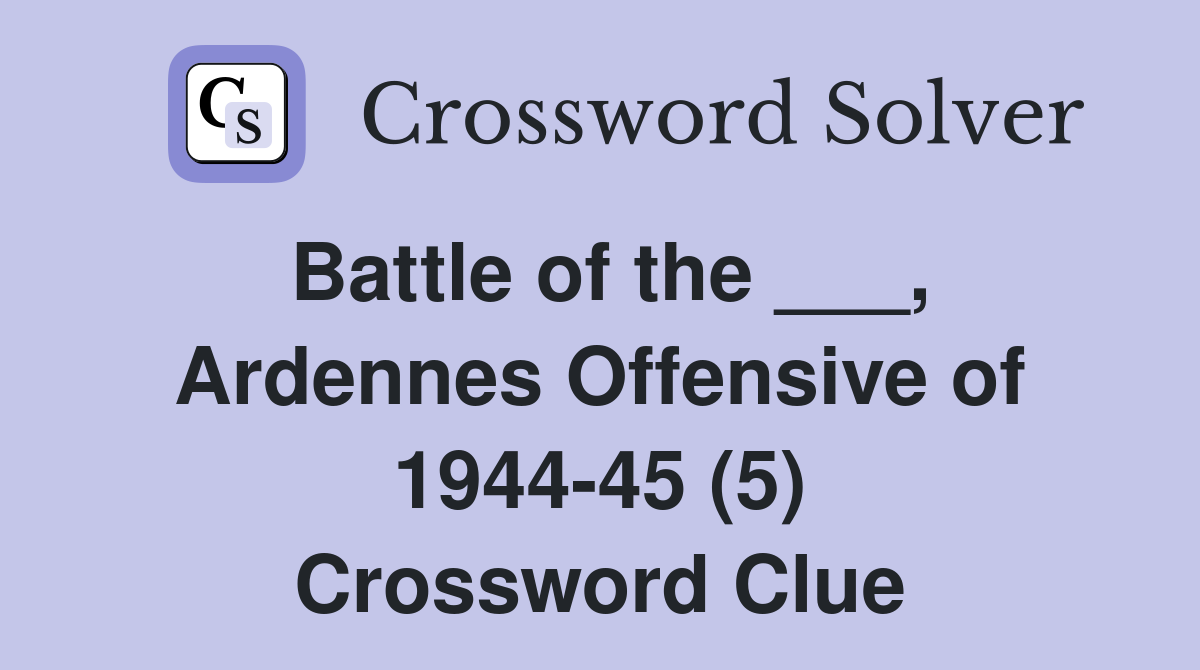 Battle of the ___, Ardennes Offensive of 1944-45 (5) Crossword Clue