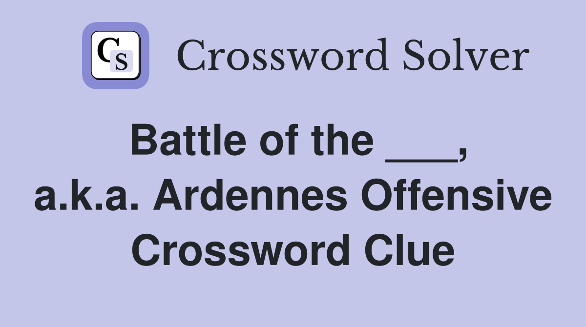 Battle of the ___, a.k.a. Ardennes Offensive Crossword Clue