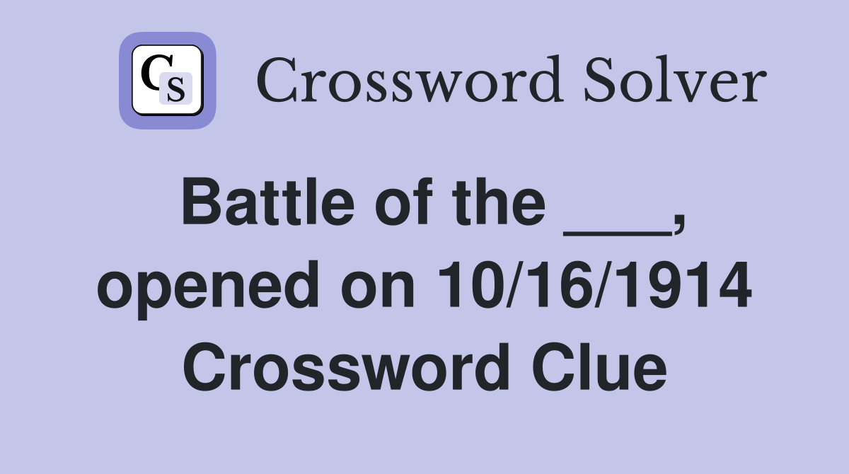 Battle of the ___, opened on 10/16/1914 Crossword Clue