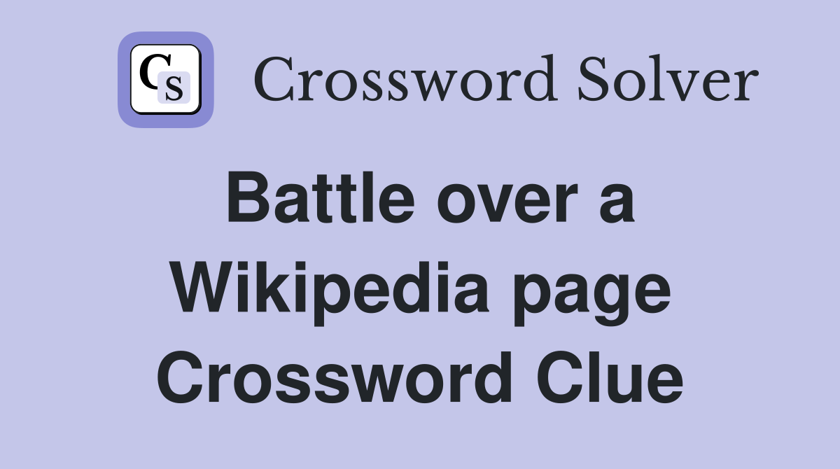 Battle over a Wikipedia page Crossword Clue