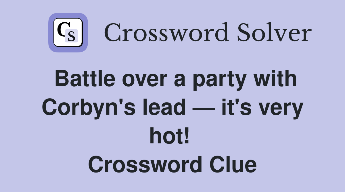 Battle over a party with Corbyn's lead — it's very hot!  Crossword Clue