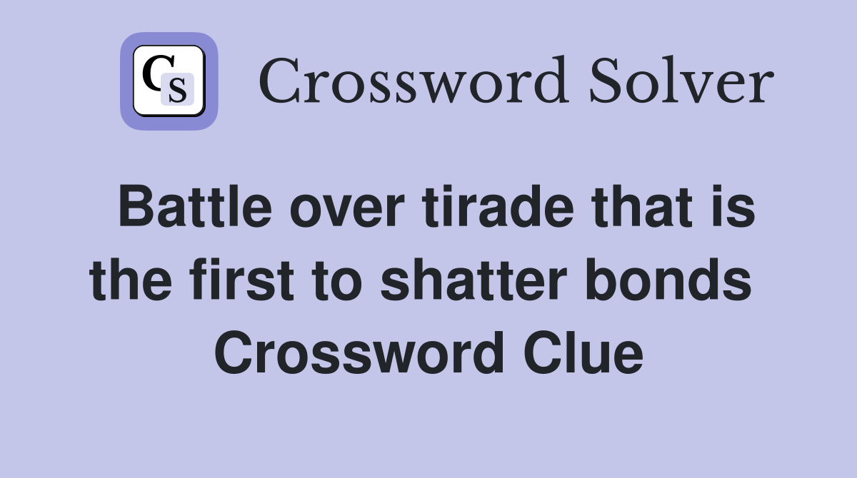 Battle over tirade that is the first to shatter bonds  Crossword Clue