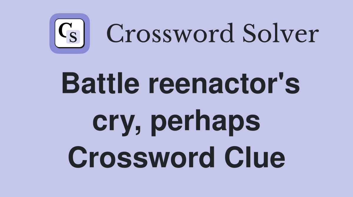 Battle reenactor's cry, perhaps Crossword Clue