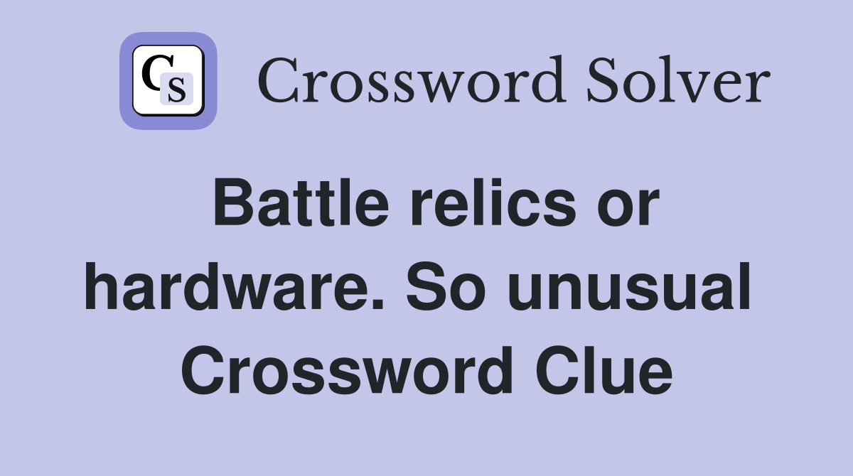 Battle relics or hardware. So unusual  Crossword Clue
