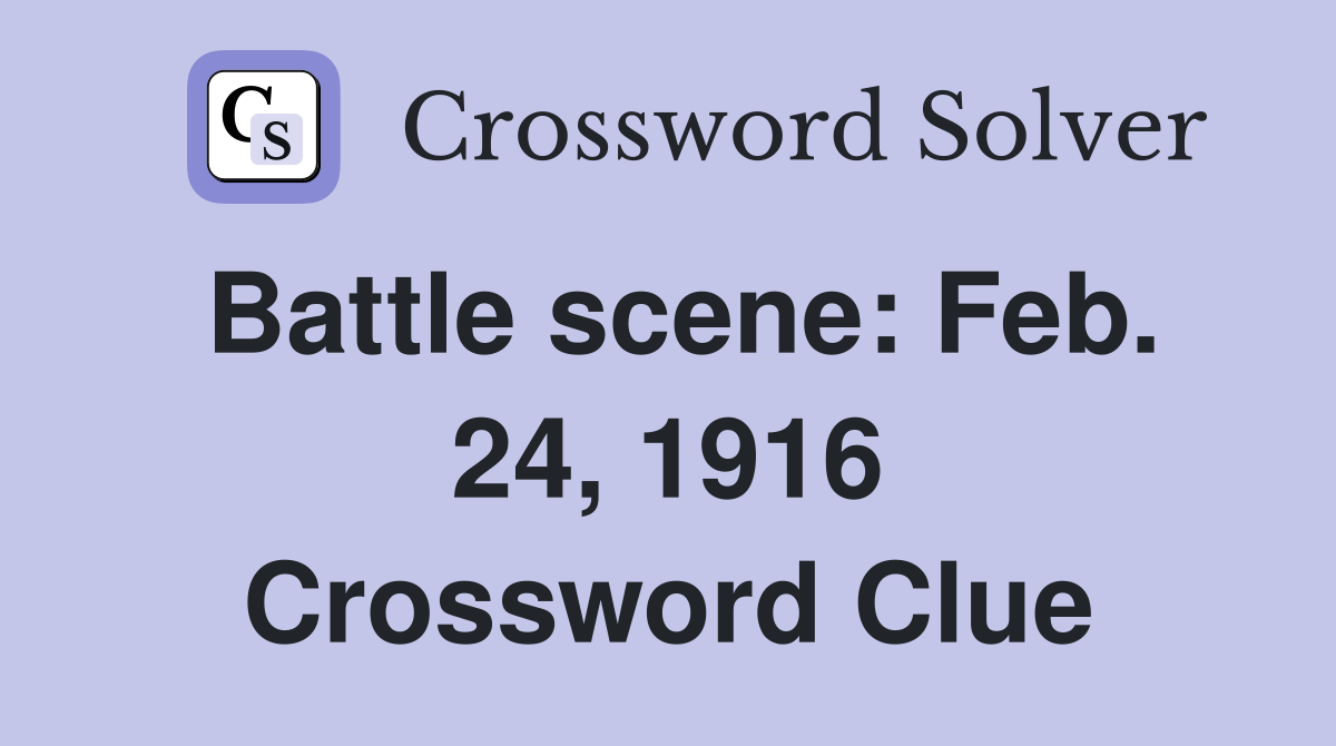 Battle scene: Feb. 24, 1916 Crossword Clue