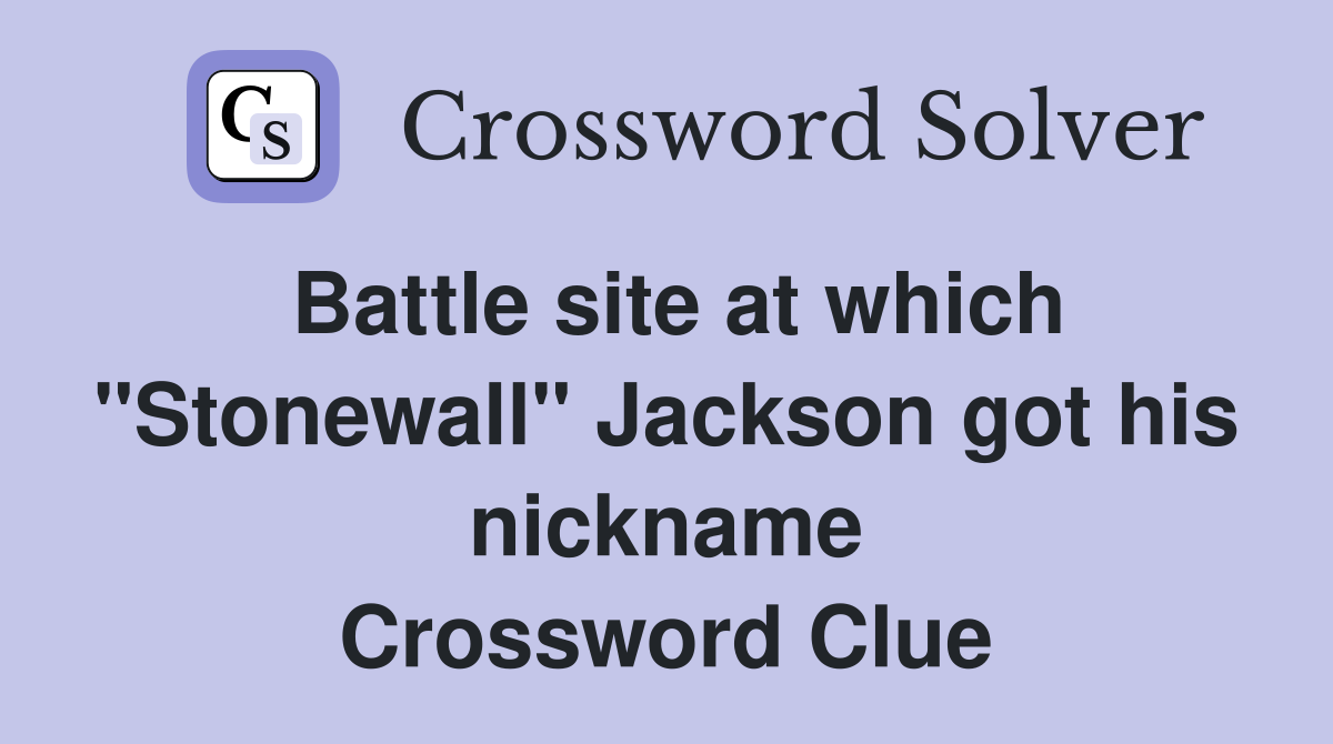 Battle site at which "Stonewall" Jackson got his nickname Crossword Clue