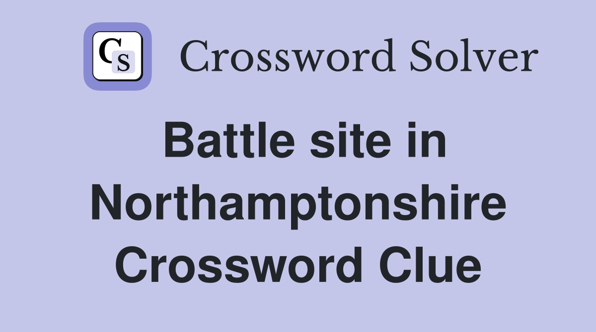 Battle site in Northamptonshire Crossword Clue