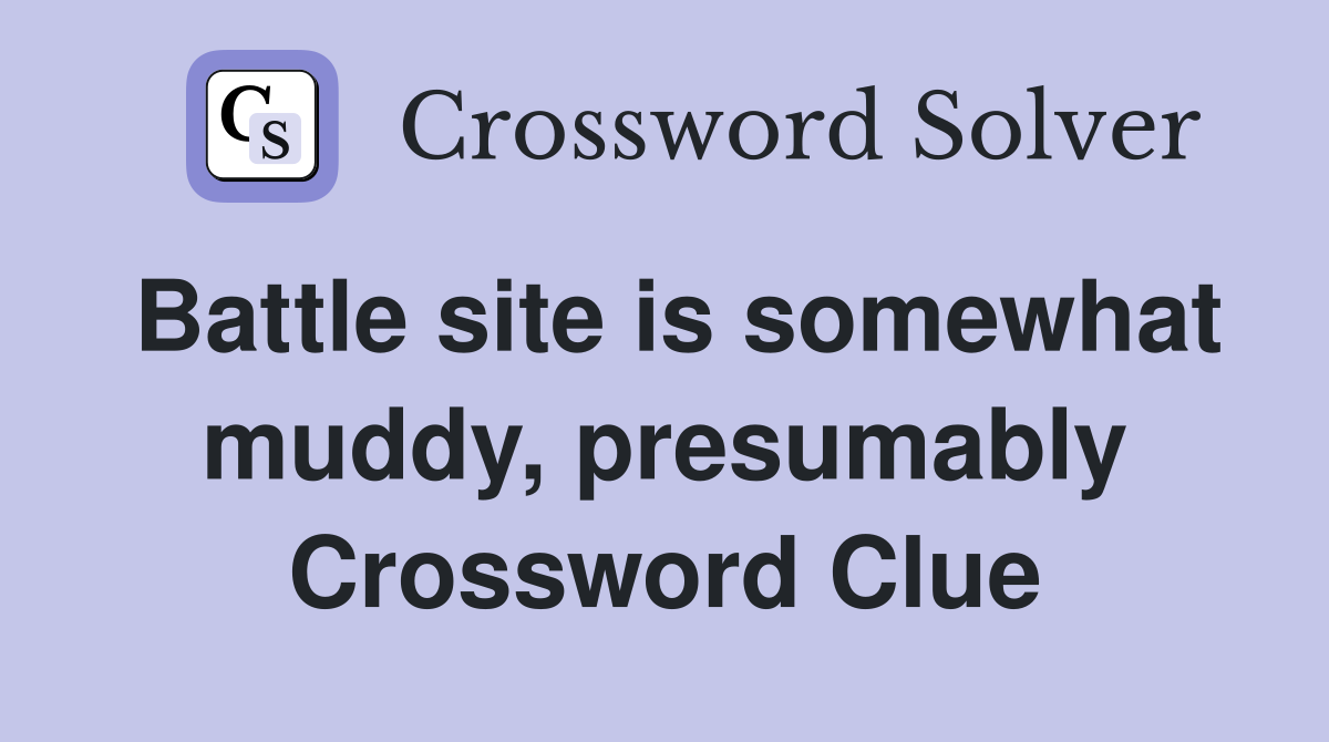 Battle site is somewhat muddy, presumably Crossword Clue