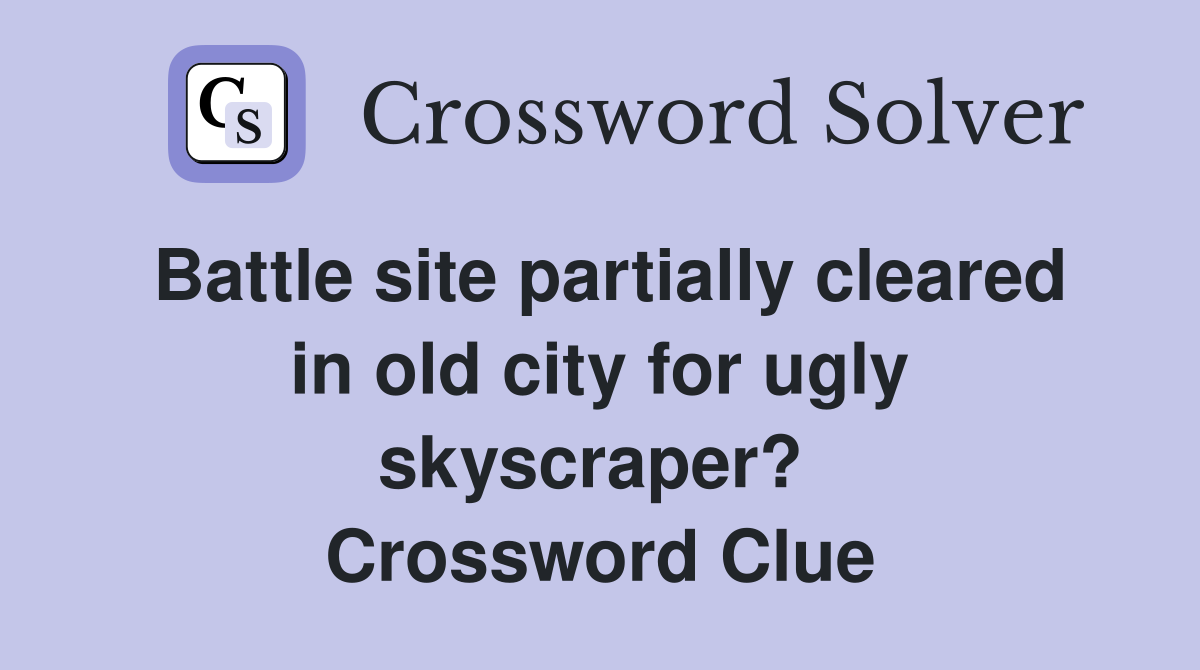 Battle site partially cleared in old city for ugly skyscraper?  Crossword Clue
