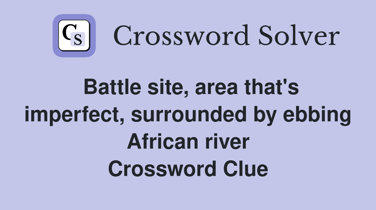 Battle site, area that's imperfect, surrounded by ebbing African river Crossword Clue