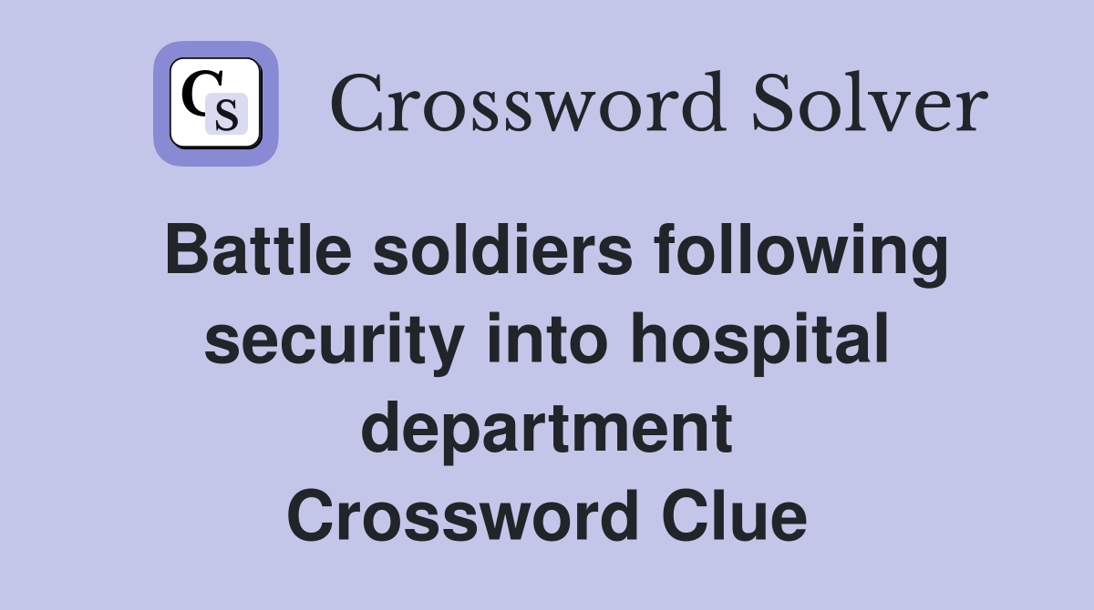 Battle soldiers following security into hospital department Crossword Clue