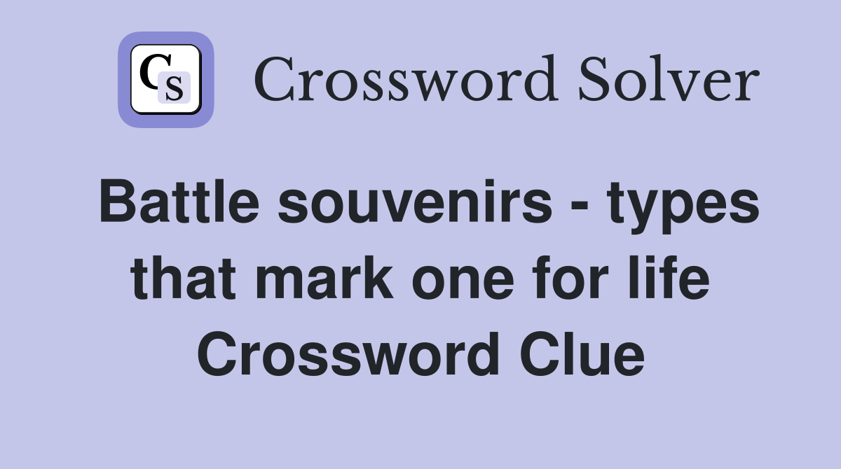 Battle souvenirs - types that mark one for life Crossword Clue