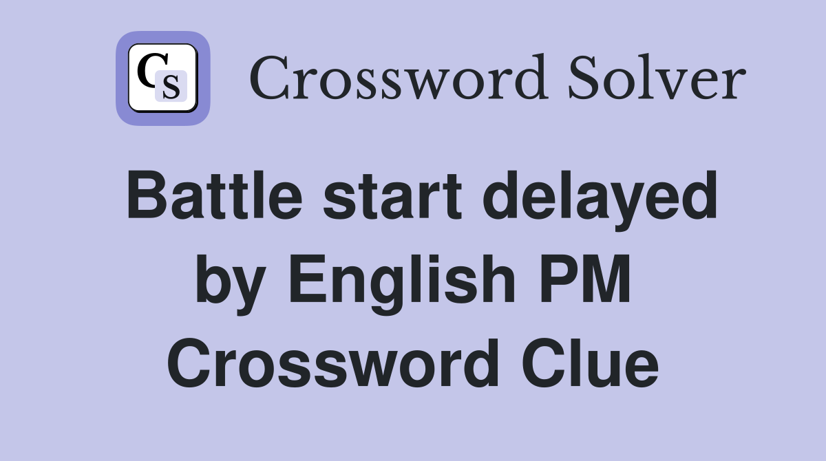 Battle start delayed by English PM Crossword Clue