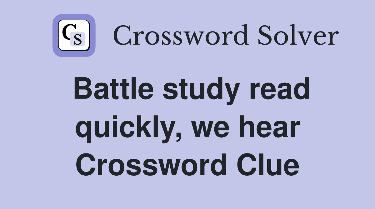 Battle study read quickly, we hear Crossword Clue