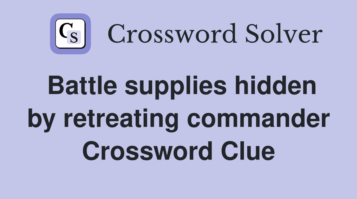 Battle supplies hidden by retreating commander Crossword Clue