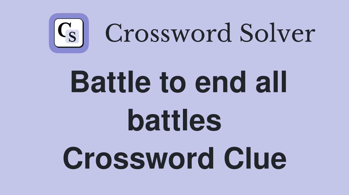 Battle to end all battles Crossword Clue