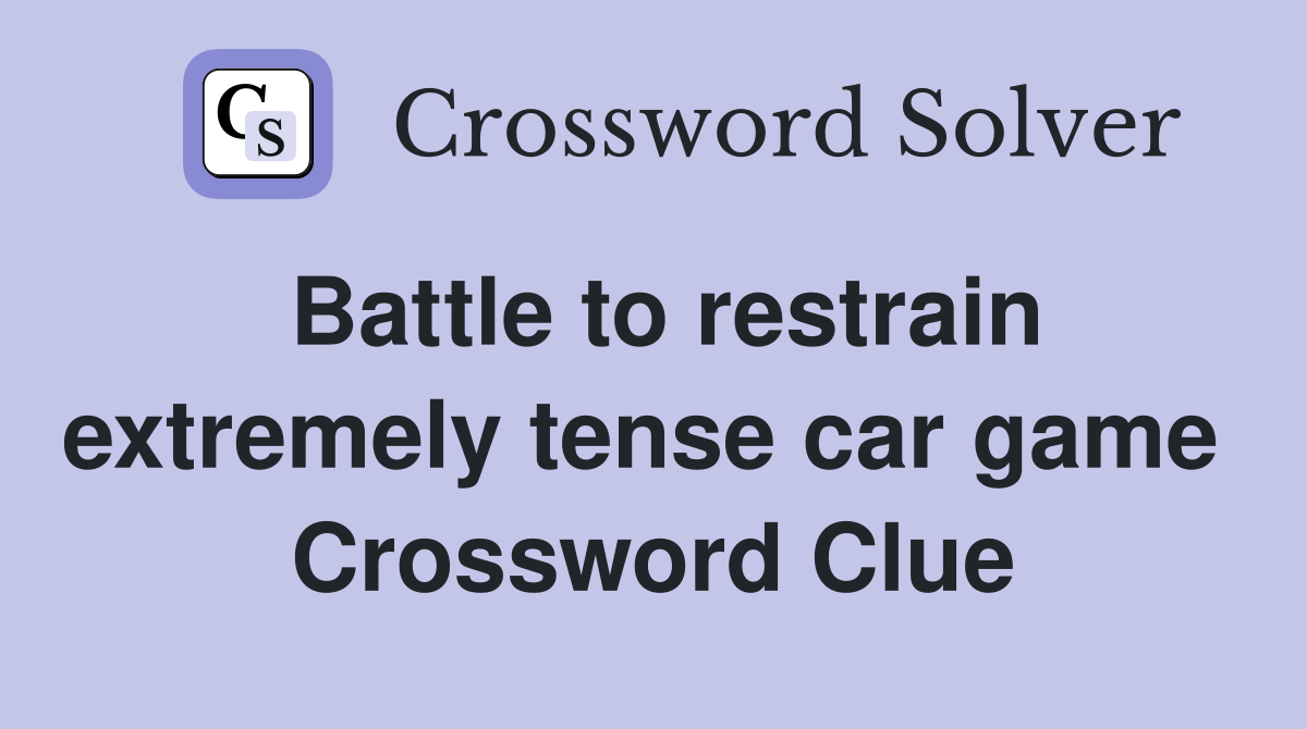 Battle to restrain extremely tense car game  Crossword Clue