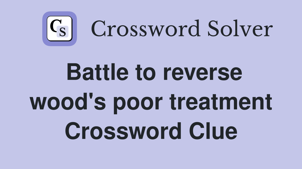 Battle to reverse wood's poor treatment Crossword Clue