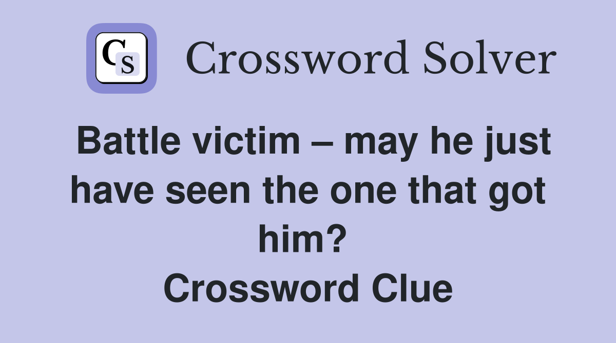 Battle victim – may he just have seen the one that got him?  Crossword Clue