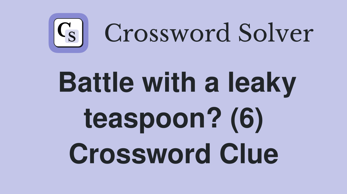 Battle with a leaky teaspoon? (6) Crossword Clue