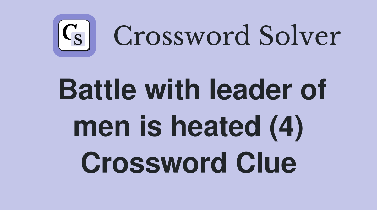 Battle with leader of men is heated (4) Crossword Clue