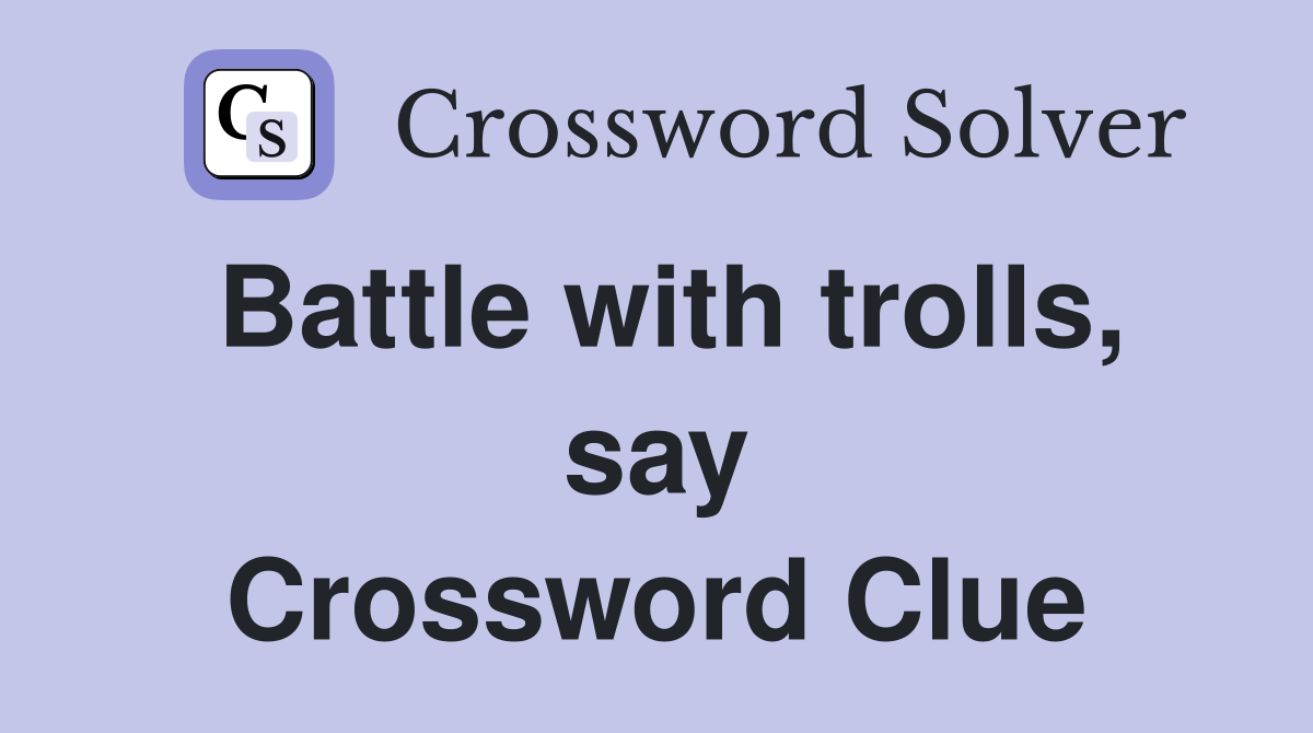 Battle with trolls, say Crossword Clue