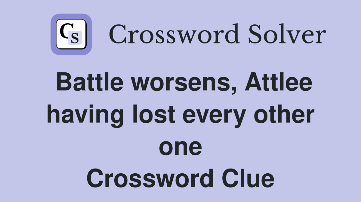 Battle worsens, Attlee having lost every other one Crossword Clue