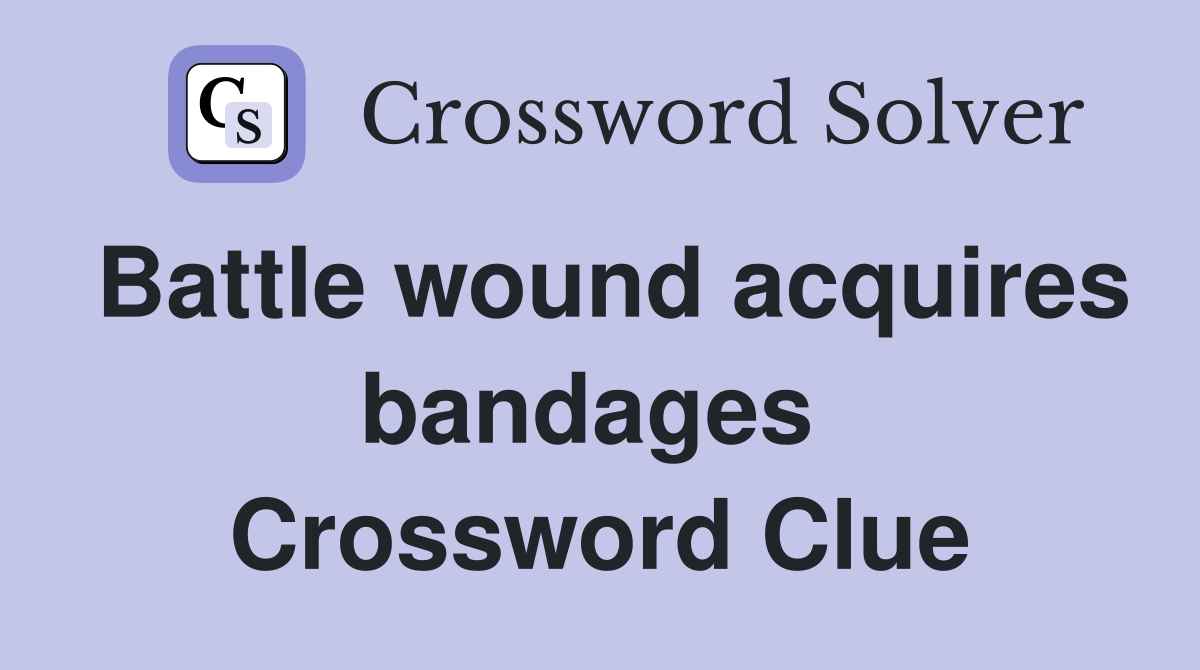 Battle wound acquires bandages  Crossword Clue