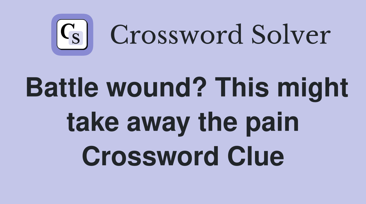 Battle wound? This might take away the pain Crossword Clue