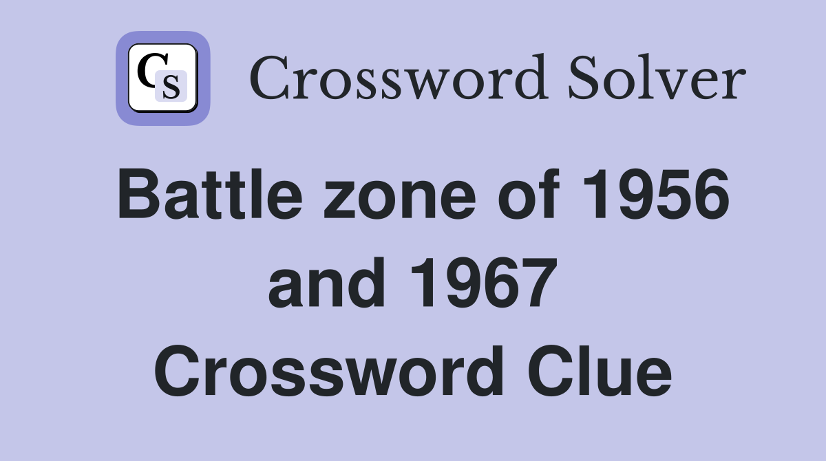 Battle zone of 1956 and 1967 Crossword Clue