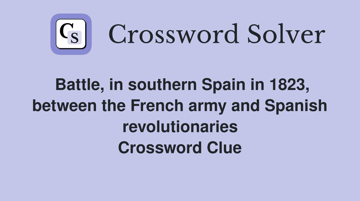 Battle, in southern Spain in 1823, between the French army and Spanish revolutionaries Crossword Clue