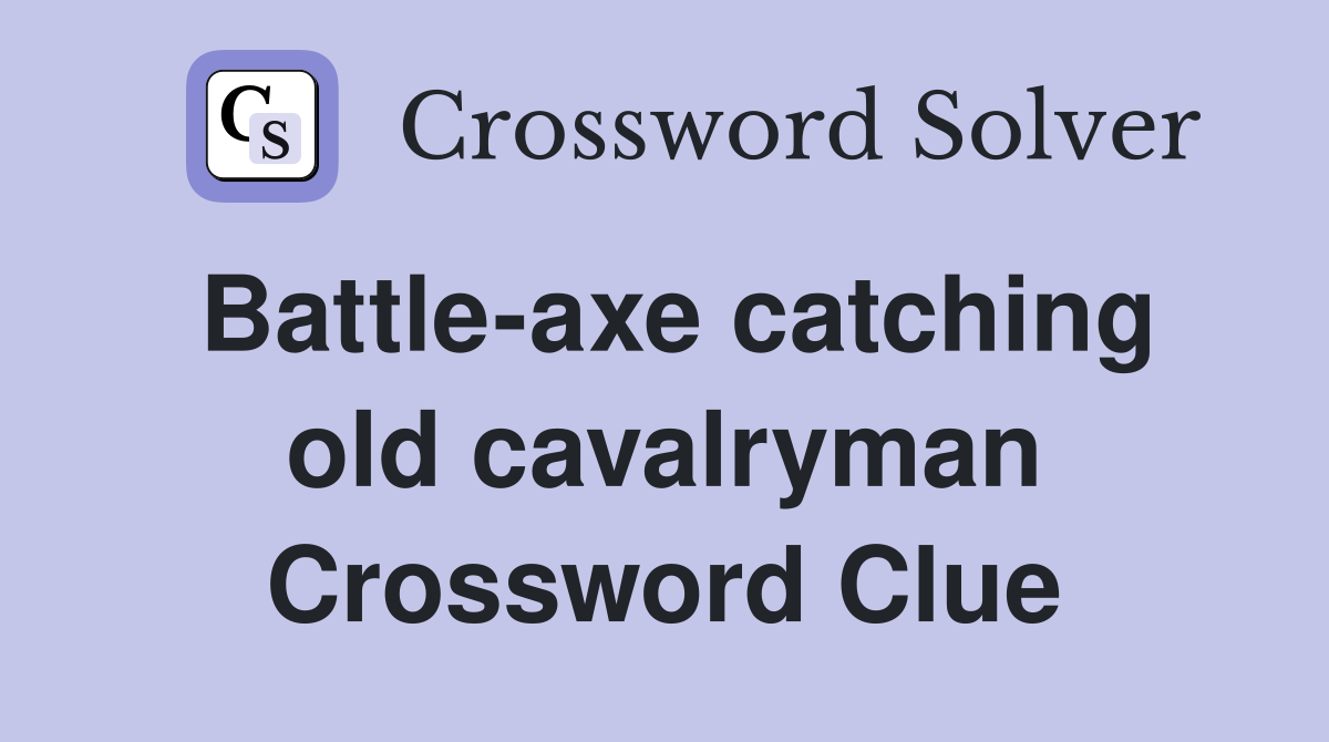Battle-axe catching old cavalryman Crossword Clue