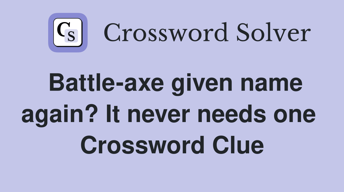 Battle-axe given name again? It never needs one  Crossword Clue