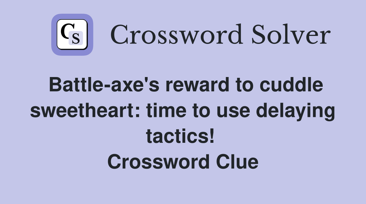 Battle-axe's reward to cuddle sweetheart: time to use delaying tactics!  Crossword Clue